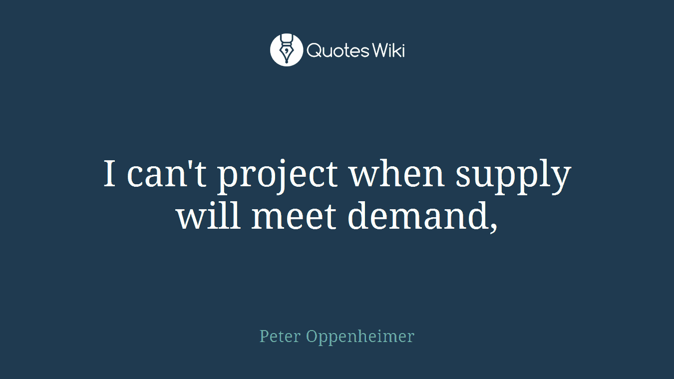 I can't project when supply will meet demand,