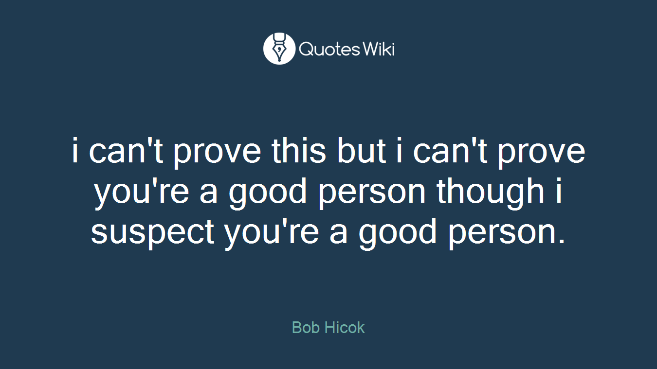 i can't prove this but i can't prove you're a good person though i suspect you're a good person.