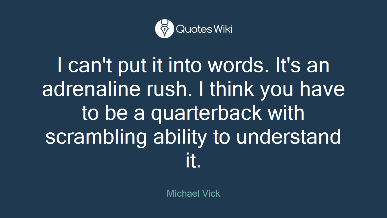 I can't put it into words. It's an adrenaline rush. I think you have to be a quarterback with scrambling ability to understand it.