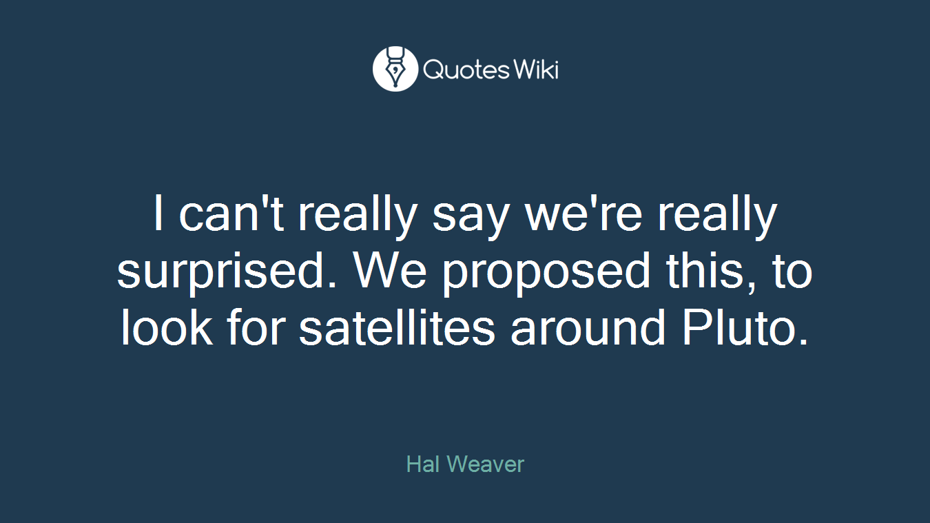 I can't really say we're really surprised. We proposed this, to look for satellites around Pluto.