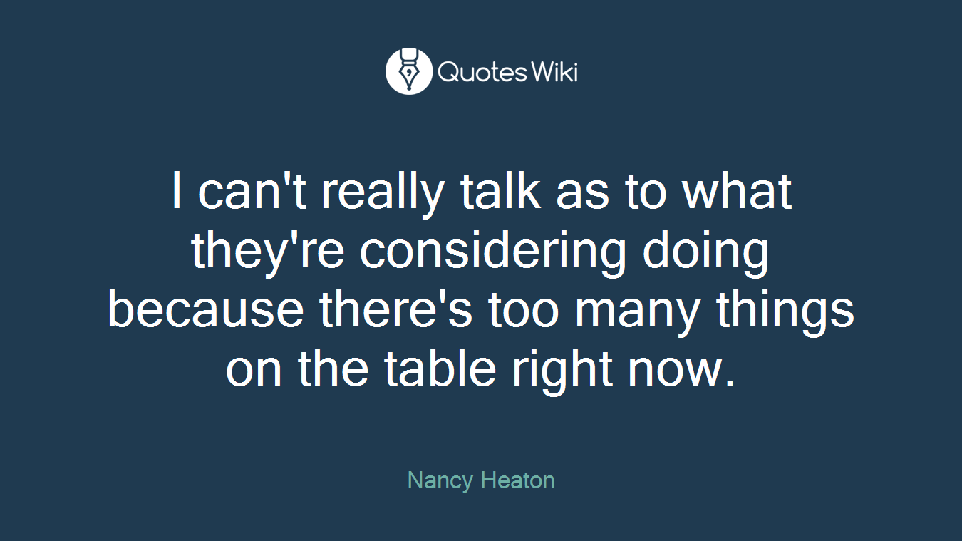 I can't really talk as to what they're considering doing because there's too many things on the table right now.