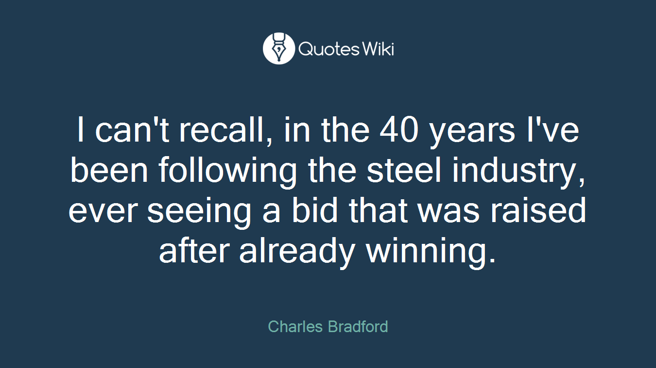 I can't recall, in the 40 years I've been following the steel industry, ever seeing a bid that was raised after already winning.