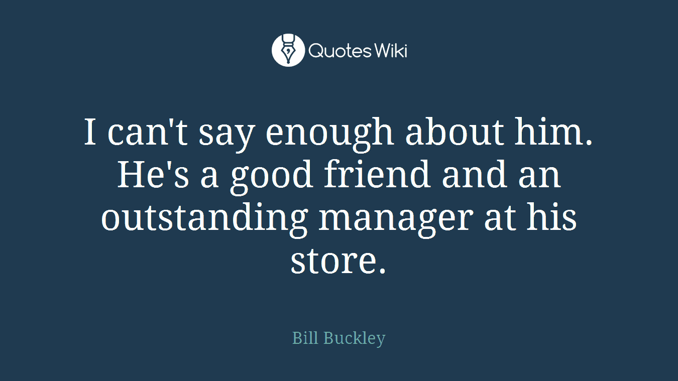 I can't say enough about him. He's a good friend and an outstanding manager at his store.