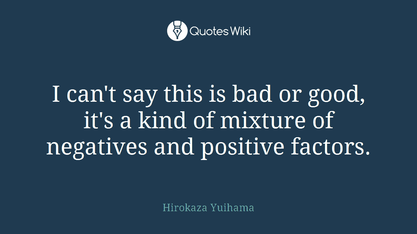 I can't say this is bad or good, it's a kind of mixture of negatives and positive factors.