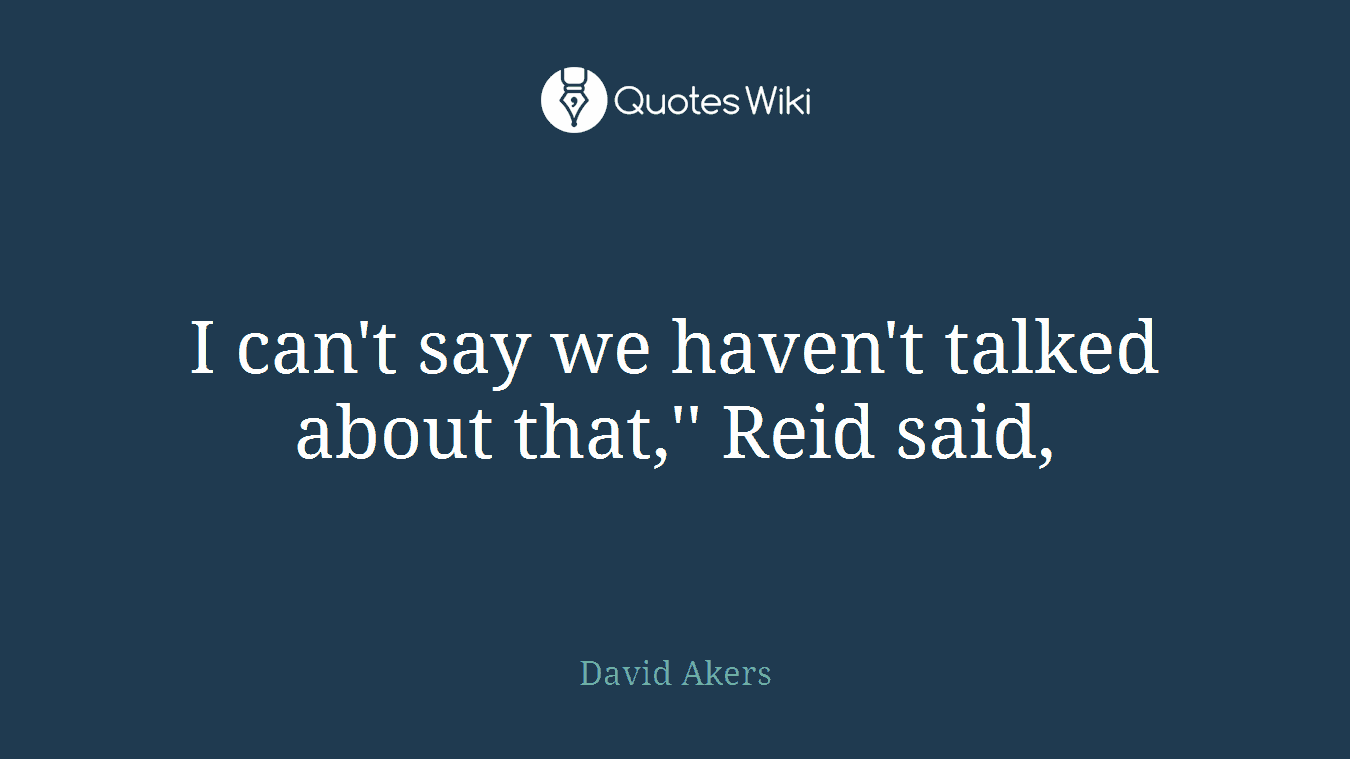 I can't say we haven't talked about that,'' Reid said,