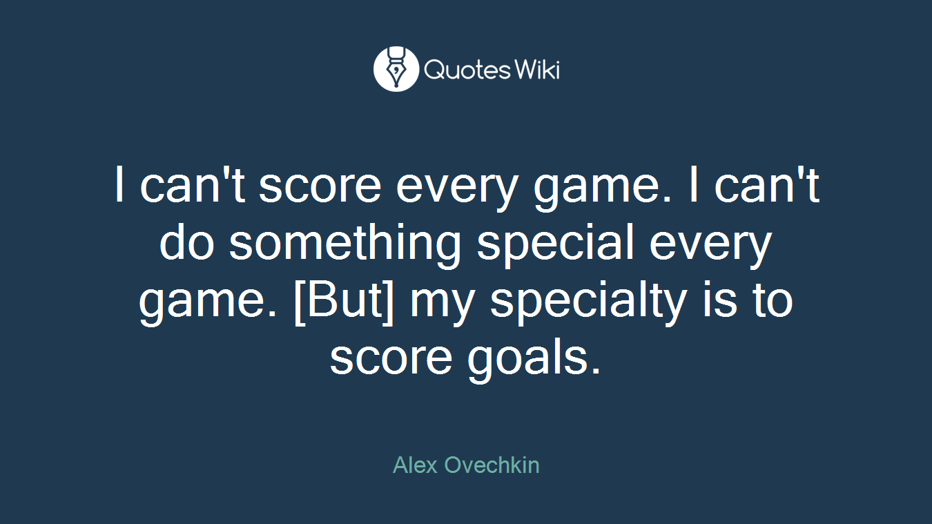 I can't score every game. I can't do something special every game. [But] my specialty is to score goals.