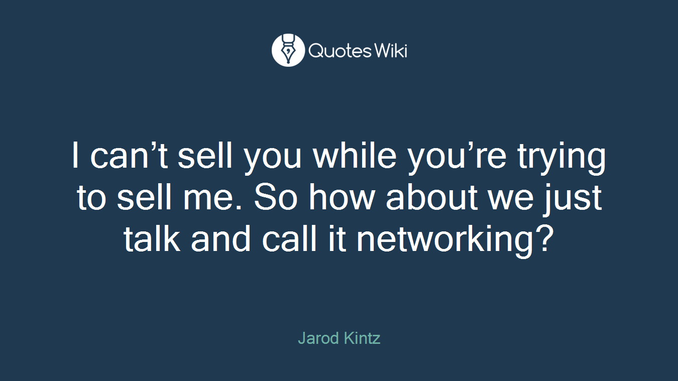 I can’t sell you while you’re trying to sell me. So how about we just talk and call it networking?