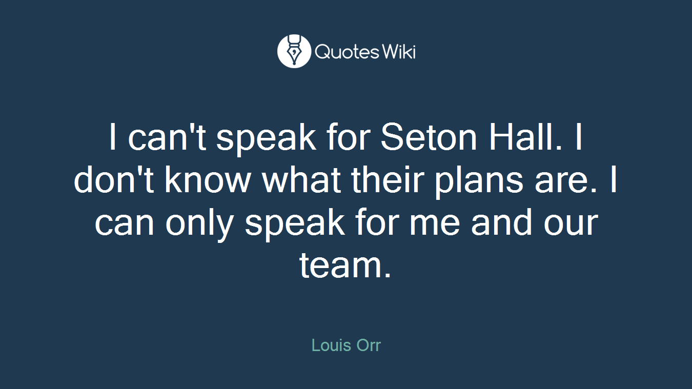 I can't speak for Seton Hall. I don't know what their plans are. I can only speak for me and our team.