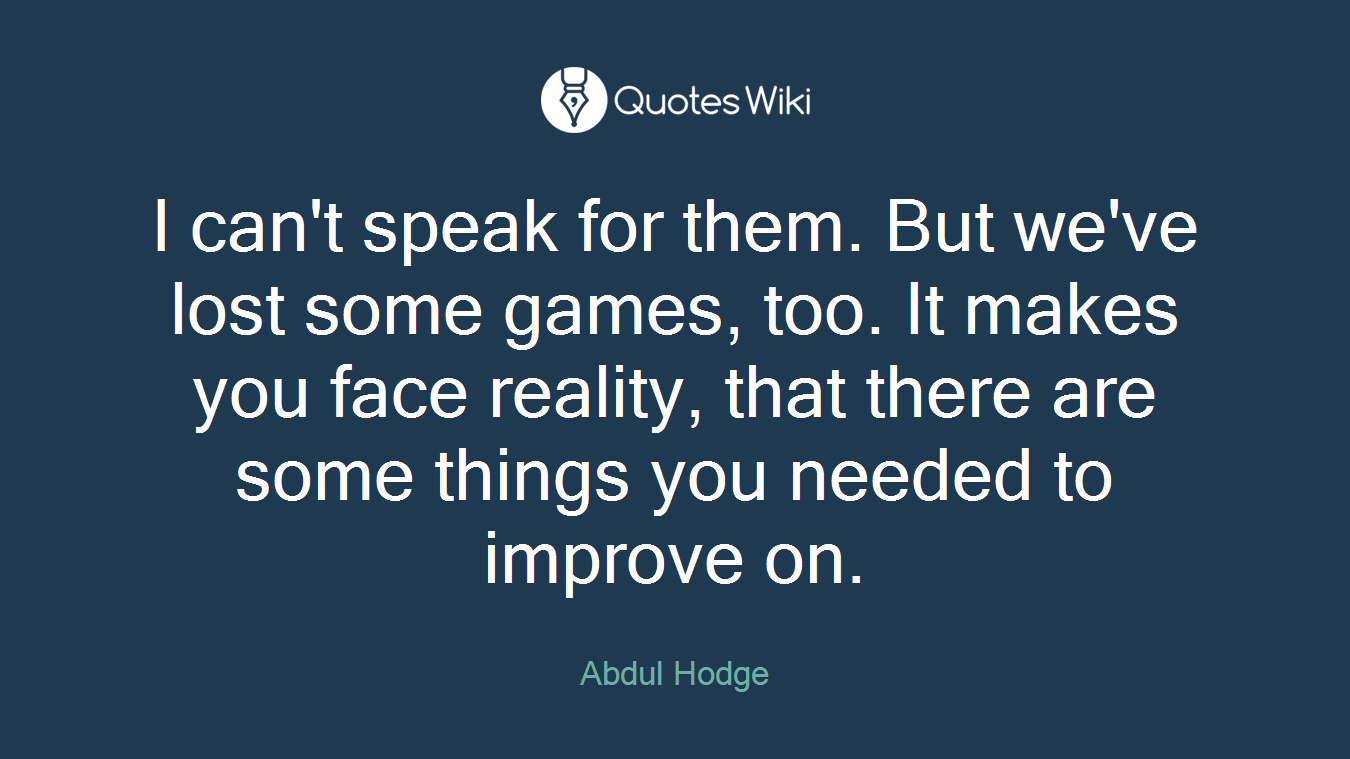 I can't speak for them. But we've lost some games, too. It makes you face reality, that there are some things you needed to improve on.