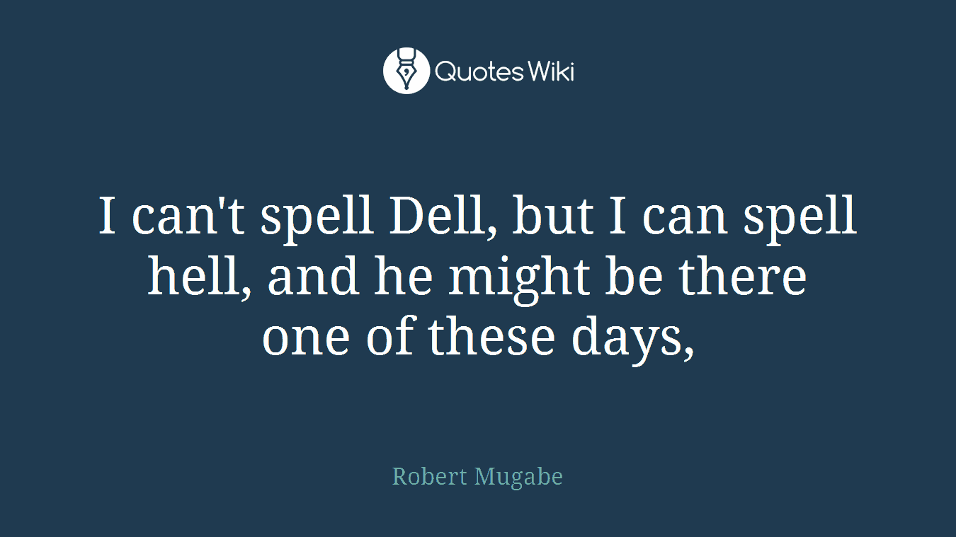 I can't spell Dell, but I can spell hell, and he might be there one of these days,