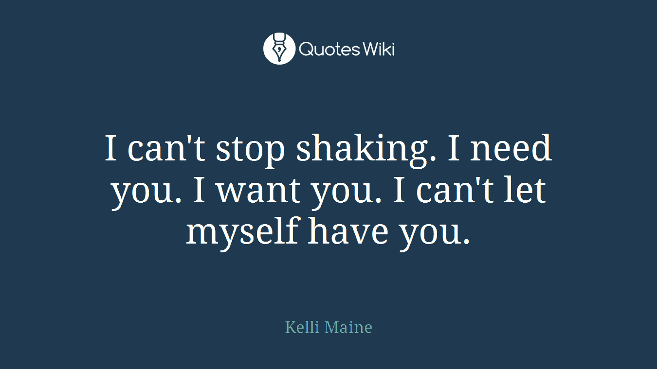 I can't stop shaking. I need you. I want you. I can't let myself have you.