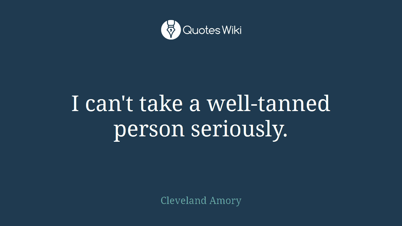 I can't take a well-tanned person seriously.