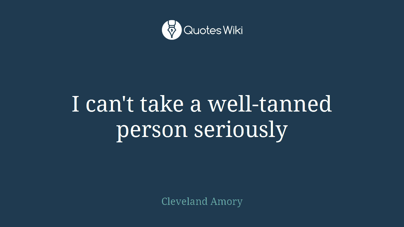 I can't take a well-tanned person seriously