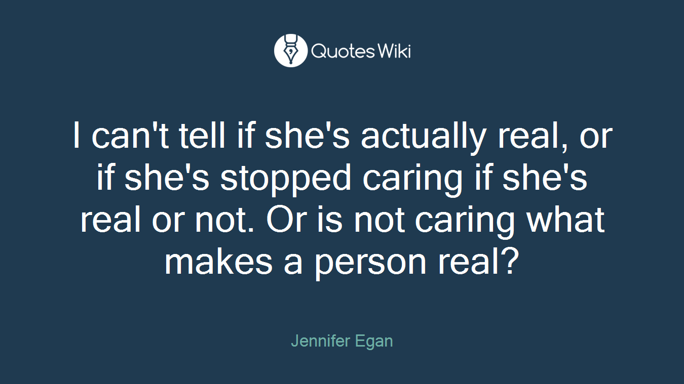 I can't tell if she's actually real, or if she's stopped caring if she's real or not. Or is not caring what makes a person real?