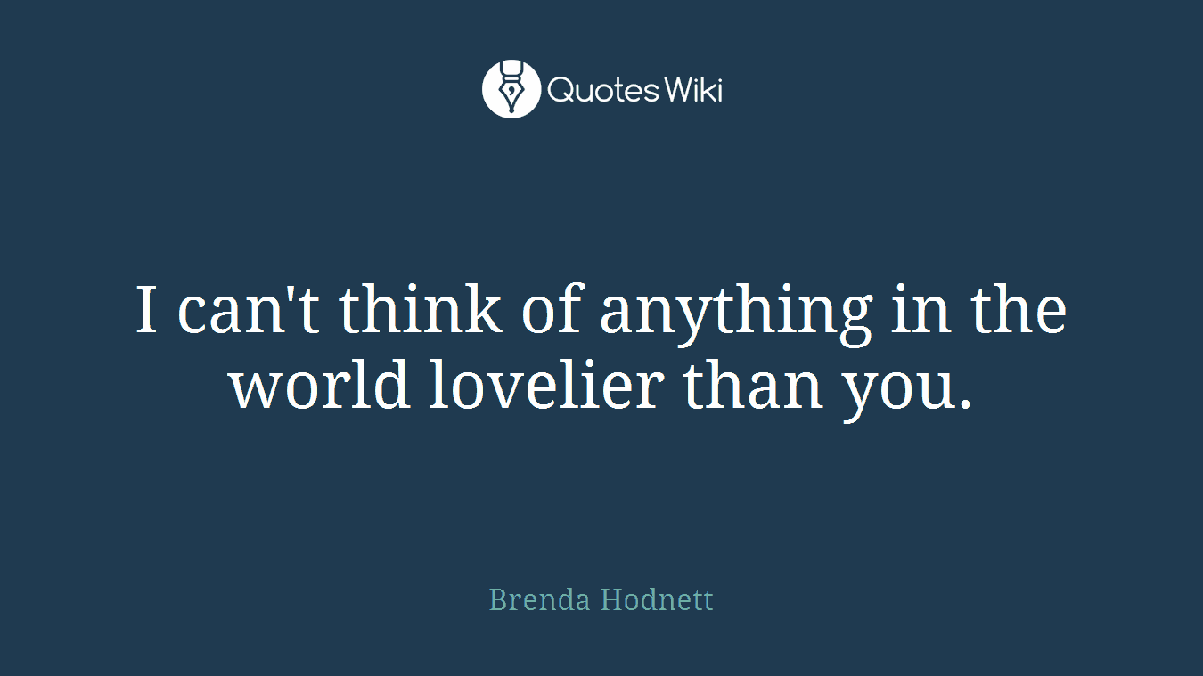 I can't think of anything in the world lovelier than you.