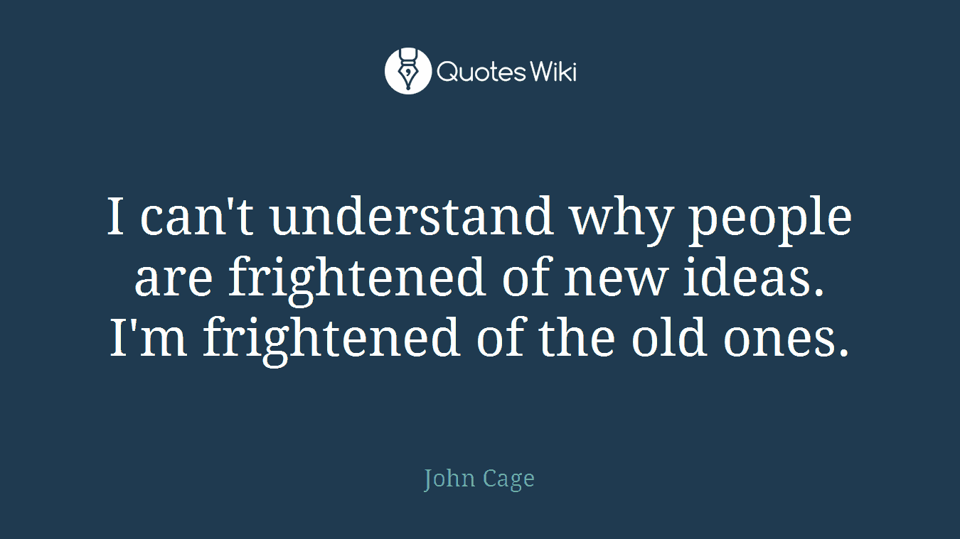 I can't understand why people are frightened of new ideas. I'm frightened of the old ones.