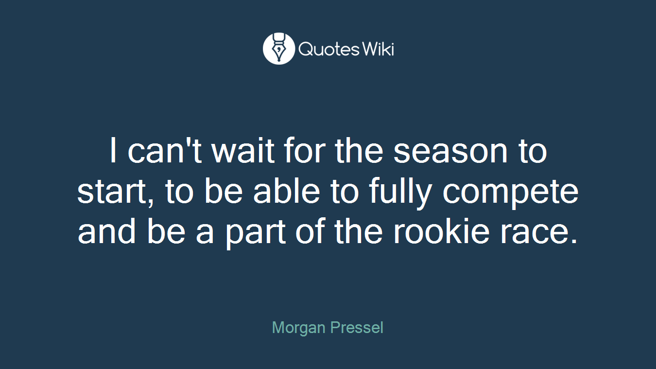 I can't wait for the season to start, to be able to fully compete and be a part of the rookie race.