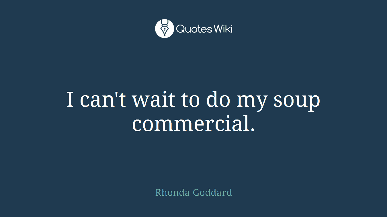 I can't wait to do my soup commercial.