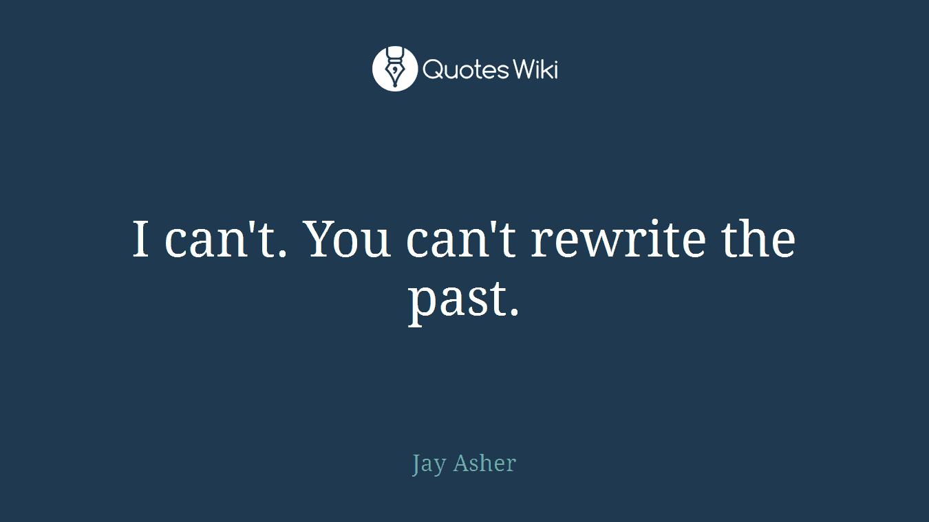 I can't. You can't rewrite the past.