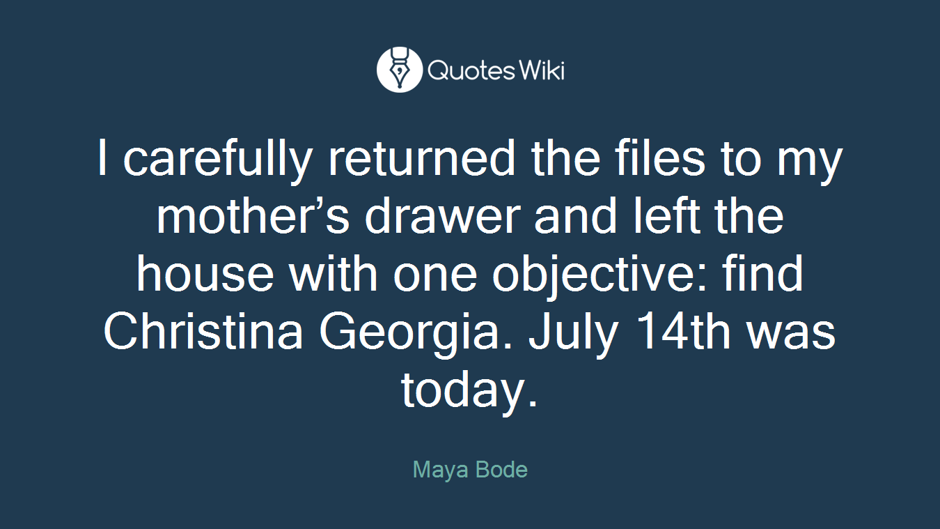 I carefully returned the files to my mother’s drawer and left the house with one objective: find Christina Georgia. July 14th was today.