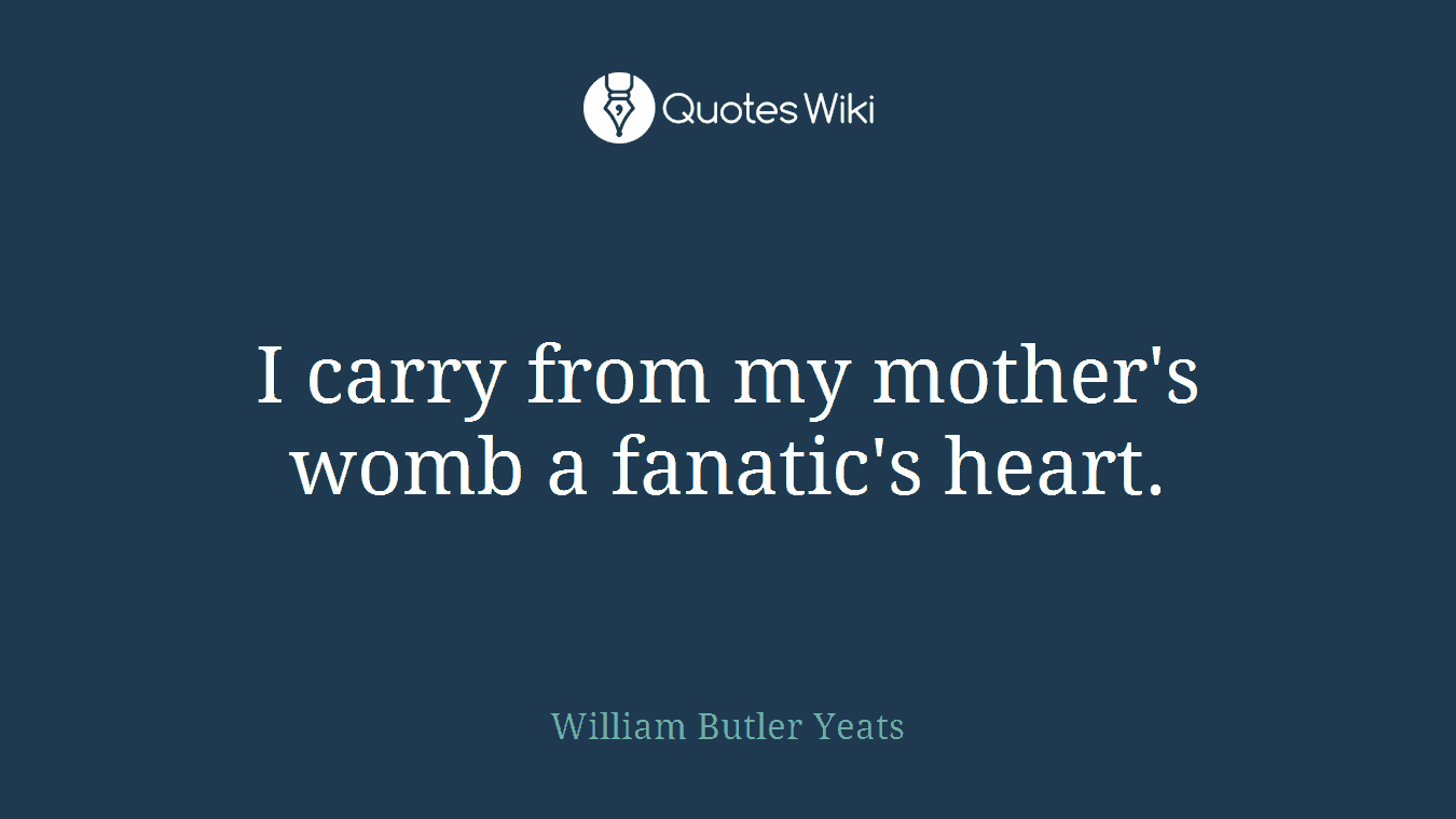 I carry from my mother's womb a fanatic's heart.