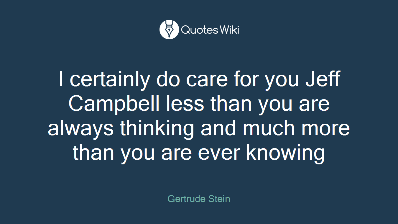 I certainly do care for you Jeff Campbell less than you are always thinking and much more than you are ever knowing