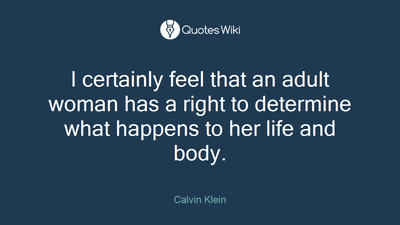 I certainly feel that an adult woman has a right to determine what happens to her life and body.