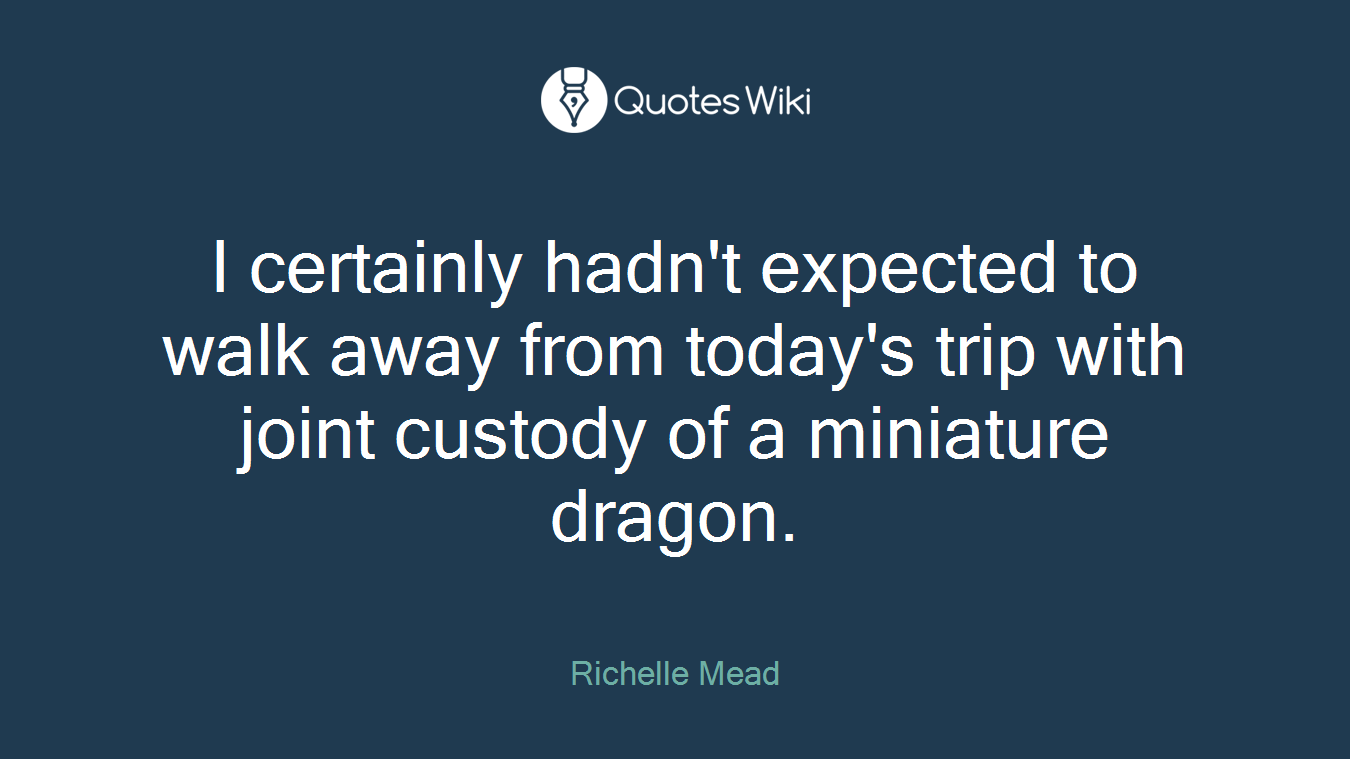 I certainly hadn't expected to walk away from today's trip with joint custody of a miniature dragon.