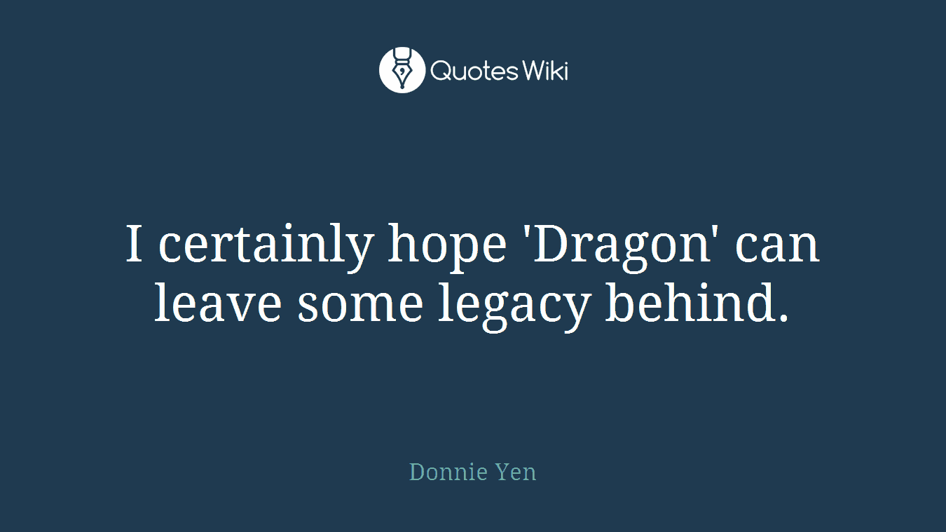 I certainly hope 'Dragon' can leave some legacy behind.