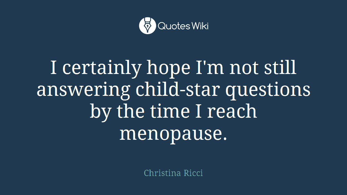I certainly hope I'm not still answering child-star questions by the time I reach menopause.