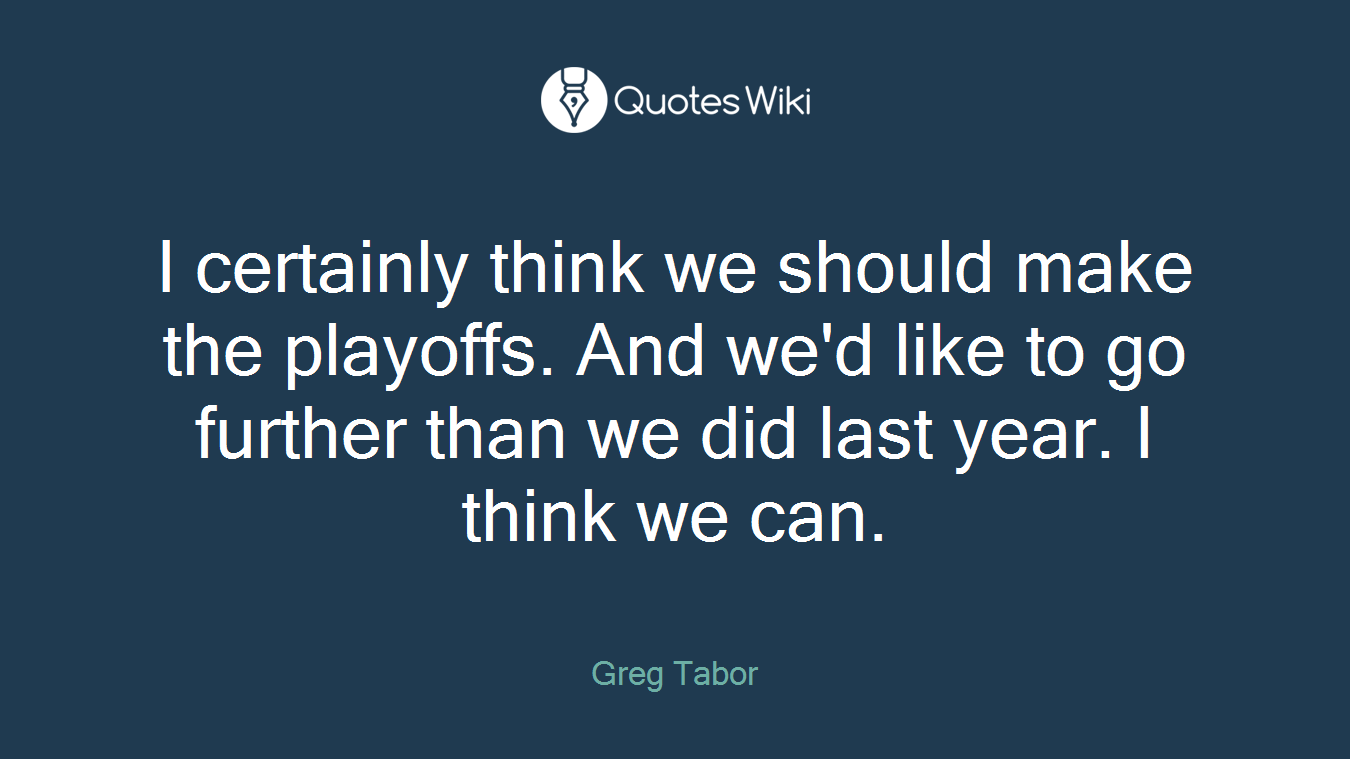 I certainly think we should make the playoffs. And we'd like to go further than we did last year. I think we can.