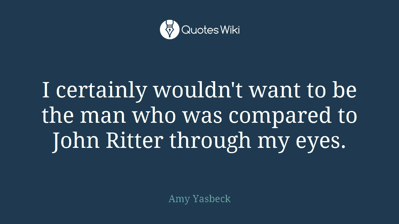 I certainly wouldn't want to be the man who was compared to John Ritter through my eyes.