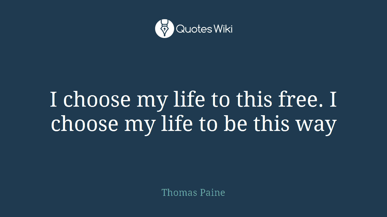I choose my life to this free. I choose my life to be this way