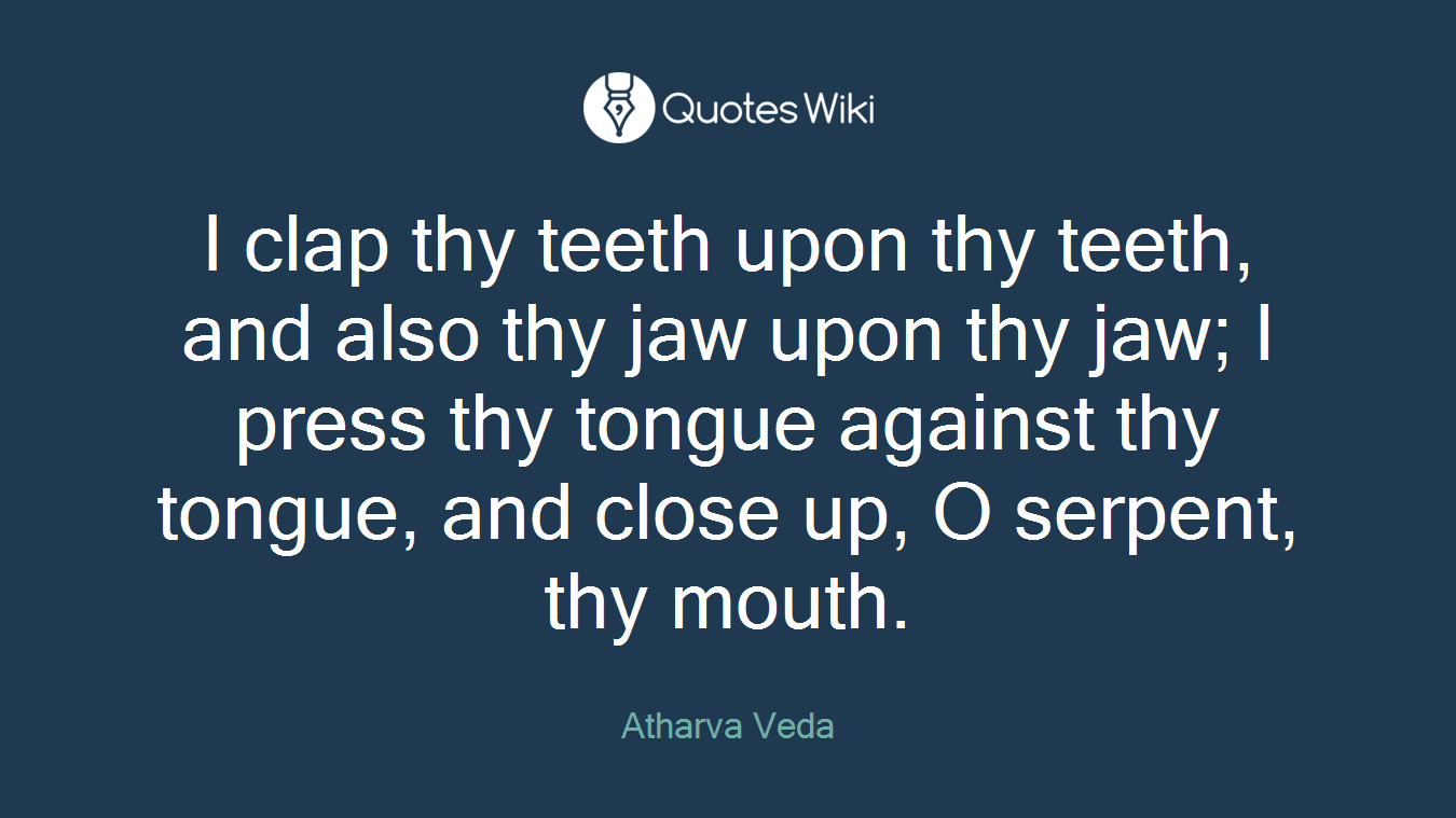 I clap thy teeth upon thy teeth, and also thy jaw upon thy jaw; I press thy tongue against thy tongue, and close up, O serpent, thy mouth.