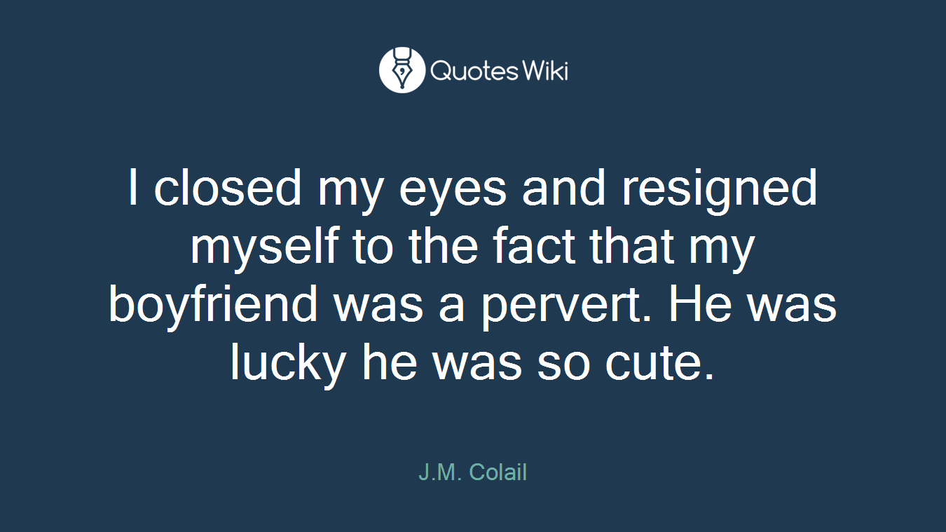 I closed my eyes and resigned myself to the fact that my boyfriend was a pervert. He was lucky he was so cute.