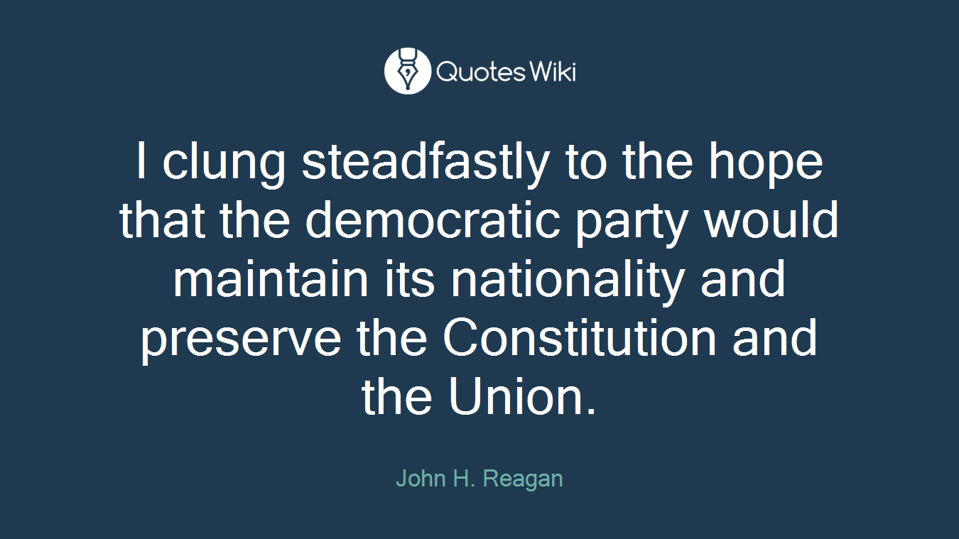 I clung steadfastly to the hope that the democratic party would maintain its nationality and preserve the Constitution and the Union.