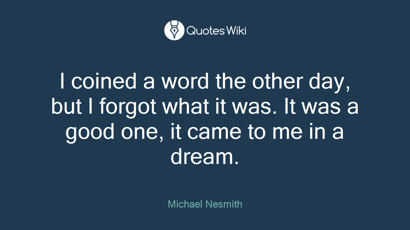 I coined a word the other day, but I forgot what it was. It was a good one, it came to me in a dream.