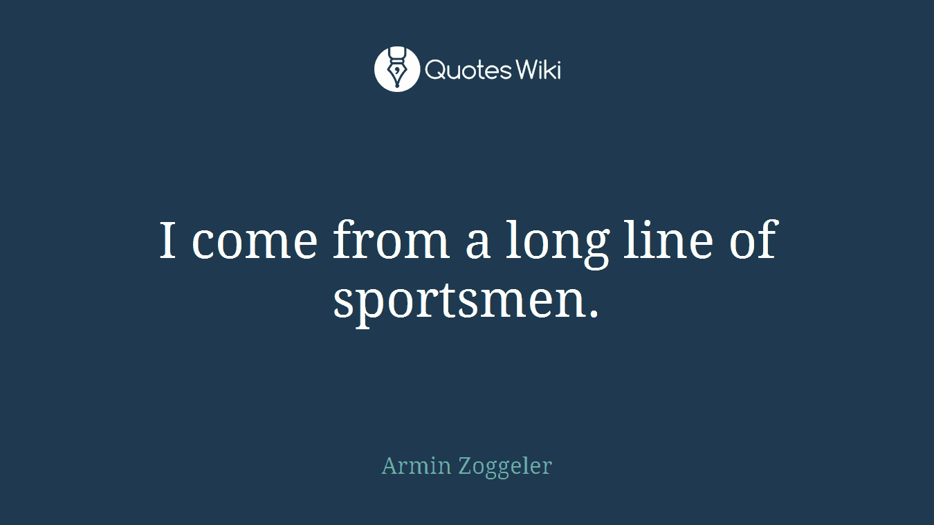 I come from a long line of sportsmen.