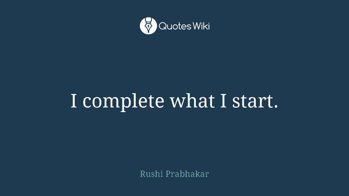 I complete what I start.