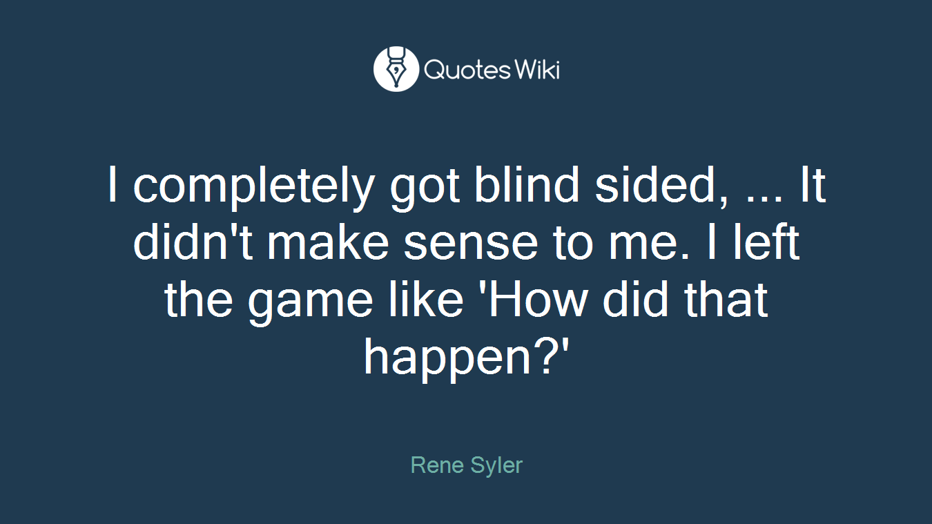 I completely got blind sided, ... It didn't make sense to me. I left the game like 'How did that happen?'