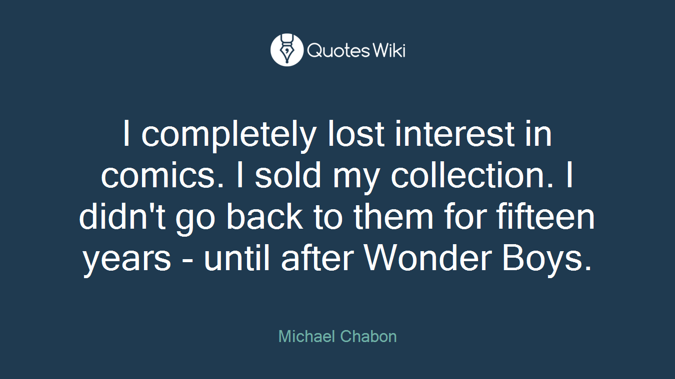 I completely lost interest in comics. I sold my collection. I didn't go back to them for fifteen years - until after Wonder Boys.