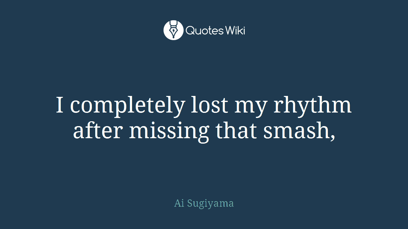 I completely lost my rhythm after missing that smash,