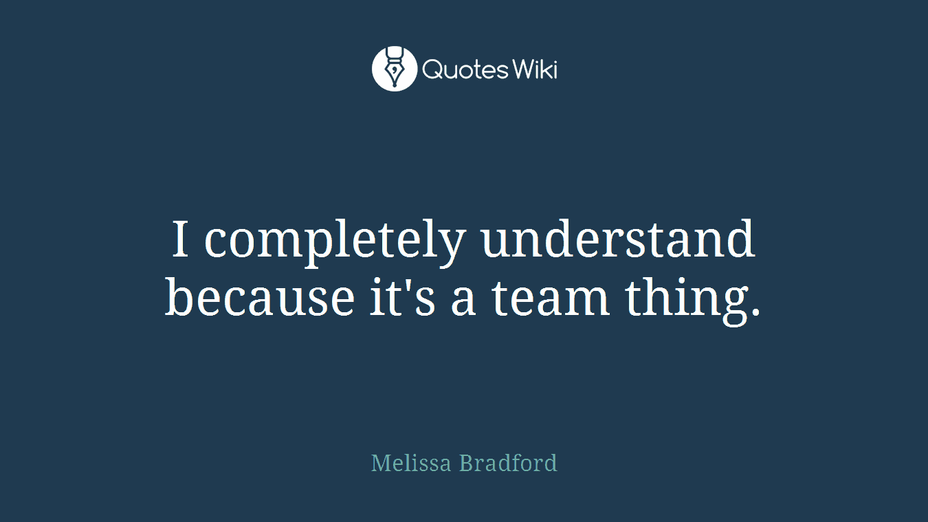 I completely understand because it's a team thing.