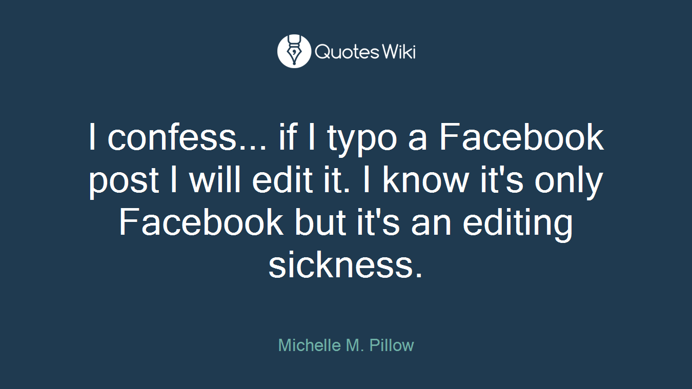 I confess... if I typo a Facebook post I will edit it. I know it's only Facebook but it's an editing sickness.