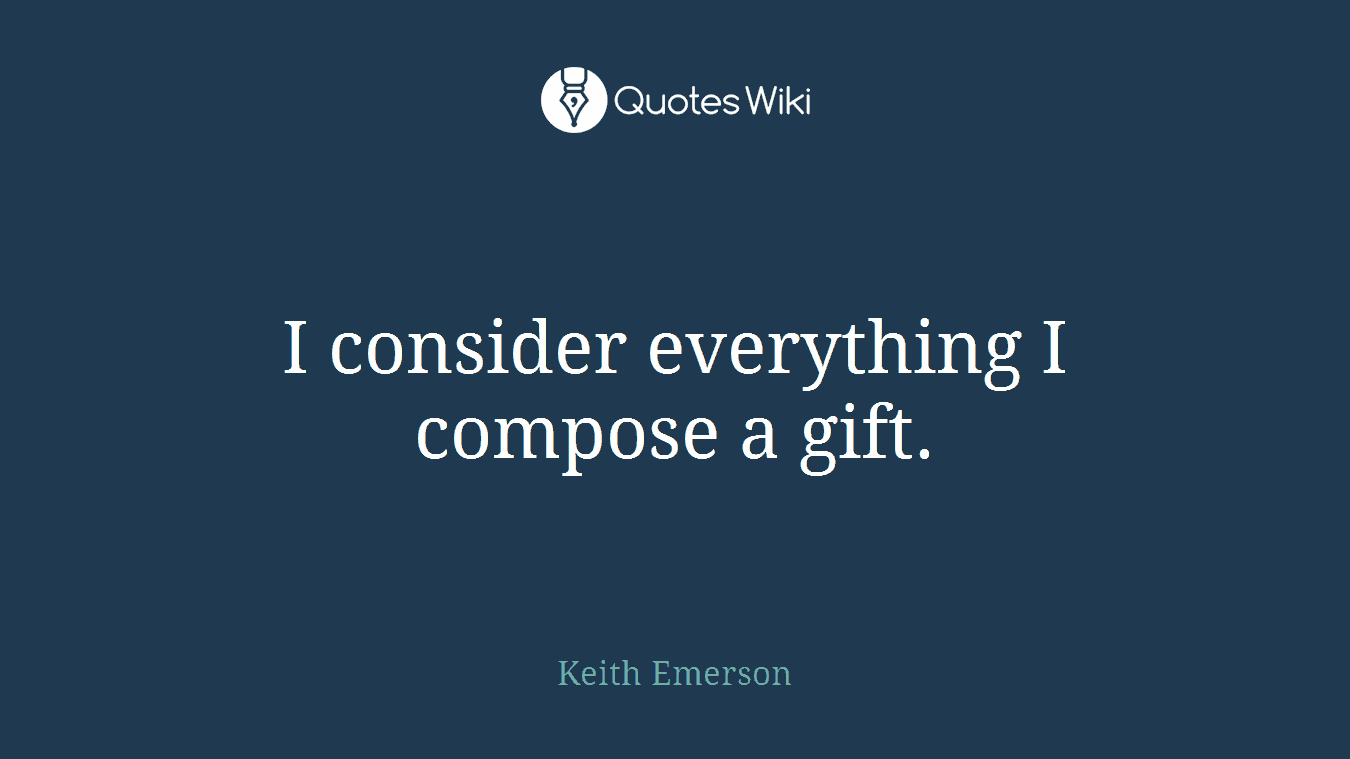 I consider everything I compose a gift.