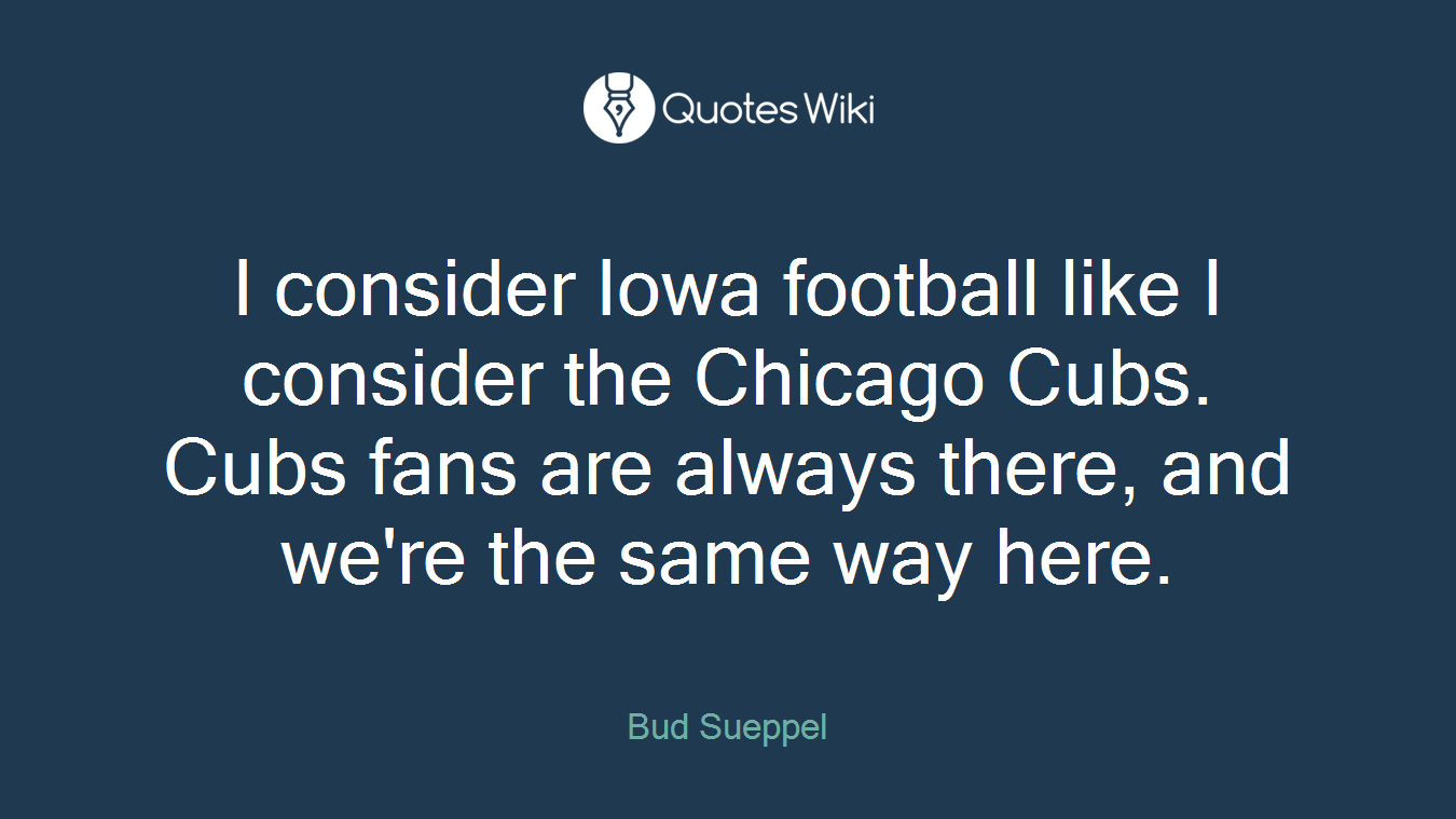 I consider Iowa football like I consider the Chicago Cubs. Cubs fans are always there, and we're the same way here.