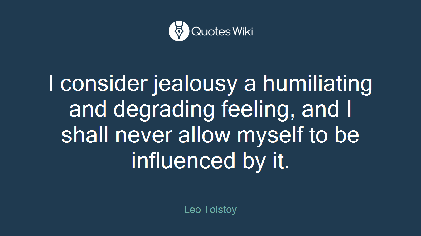 I consider jealousy a humiliating and degrading feeling, and I shall never allow myself to be influenced by it.