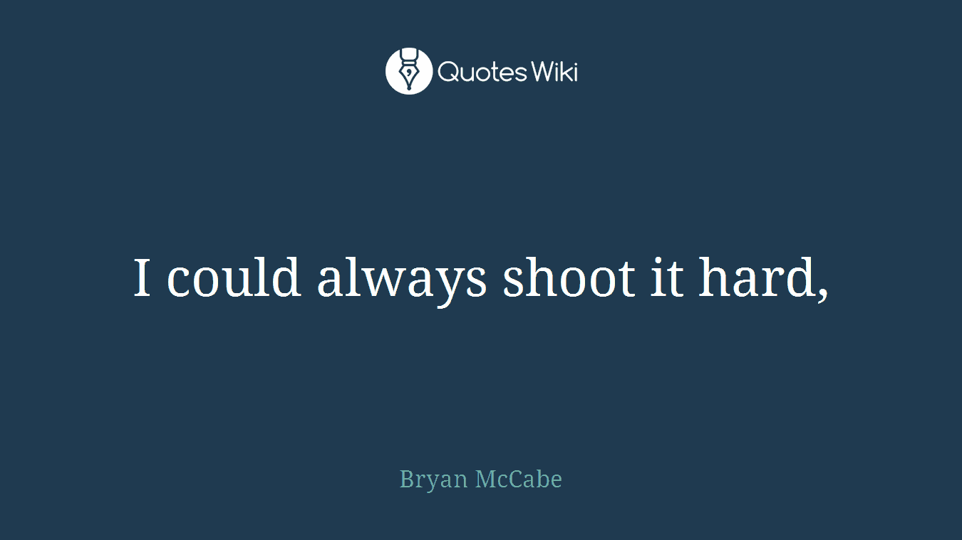 I could always shoot it hard,