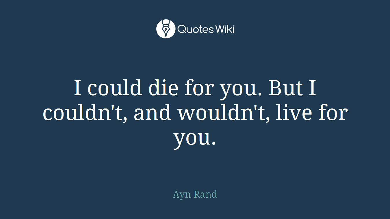 I could die for you. But I couldn't, and wouldn't, live for you.