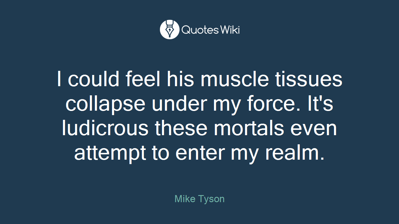 I could feel his muscle tissues collapse under my force. It's ludicrous these mortals even attempt to enter my realm.